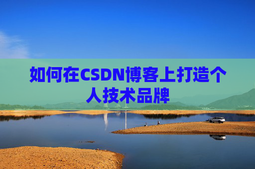 如何在CSDN博客上打造个人技术品牌